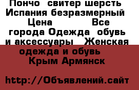 Пончо- свитер шерсть. Испания безразмерный › Цена ­ 3 000 - Все города Одежда, обувь и аксессуары » Женская одежда и обувь   . Крым,Армянск